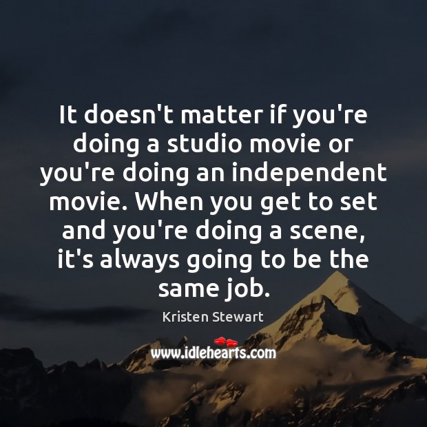 It doesn’t matter if you’re doing a studio movie or you’re doing Kristen Stewart Picture Quote