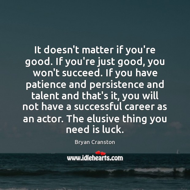 It doesn’t matter if you’re good. If you’re just good, you won’t Bryan Cranston Picture Quote