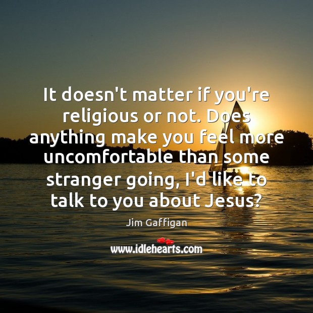 It doesn’t matter if you’re religious or not. Does anything make you Jim Gaffigan Picture Quote