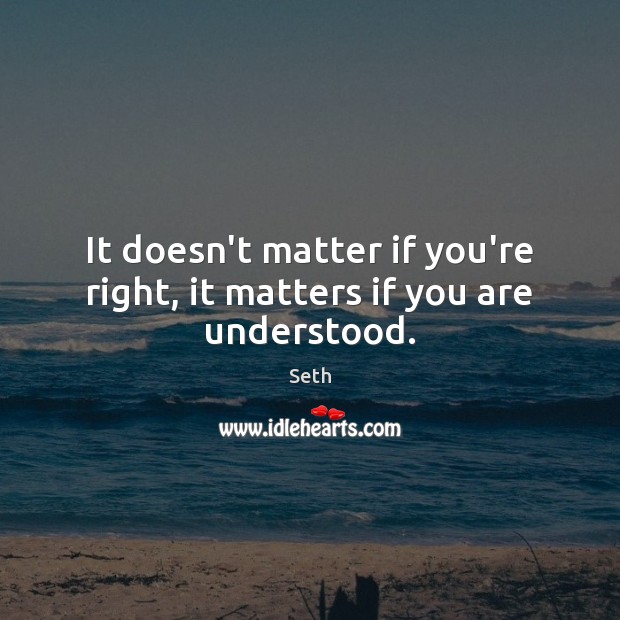 It doesn’t matter if you’re right, it matters if you are understood. Seth Picture Quote