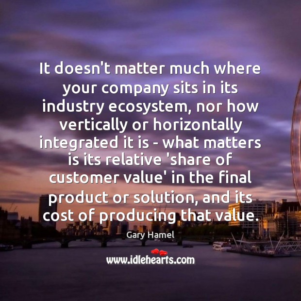 It doesn’t matter much where your company sits in its industry ecosystem, Gary Hamel Picture Quote