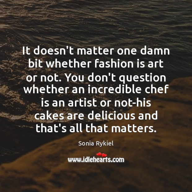 It doesn’t matter one damn bit whether fashion is art or not. Sonia Rykiel Picture Quote