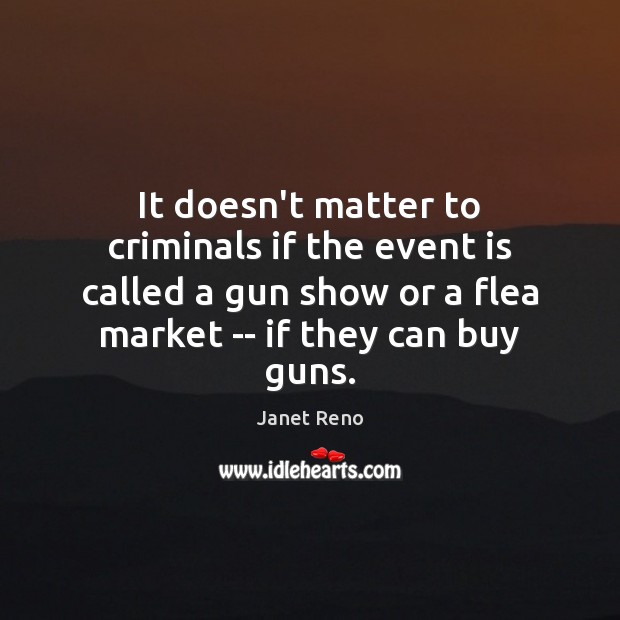 It doesn’t matter to criminals if the event is called a gun Janet Reno Picture Quote