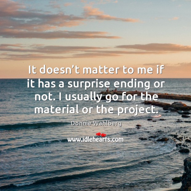 It doesn’t matter to me if it has a surprise ending or not. I usually go for the material or the project. Donnie Wahlberg Picture Quote