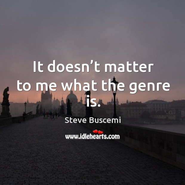 It doesn’t matter to me what the genre is. Image