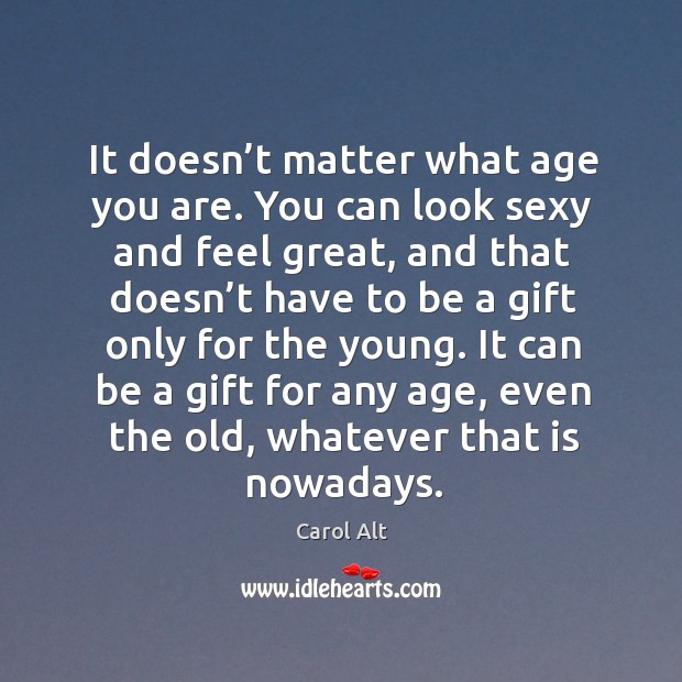 It doesn’t matter what age you are. You can look sexy and feel great, and that doesn’t Image