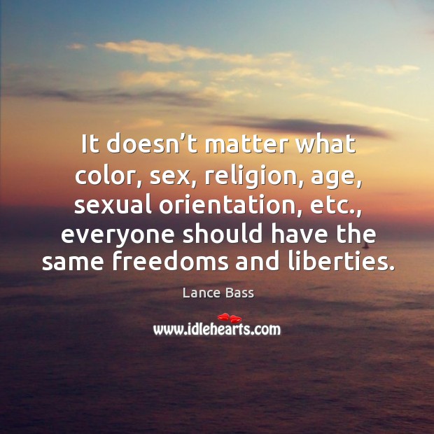 It doesn’t matter what color, sex, religion, age, sexual orientation, etc. Image