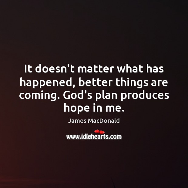 It doesn’t matter what has happened, better things are coming. God’s plan James MacDonald Picture Quote