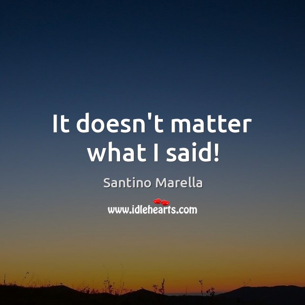 It doesn’t matter what I said! Santino Marella Picture Quote