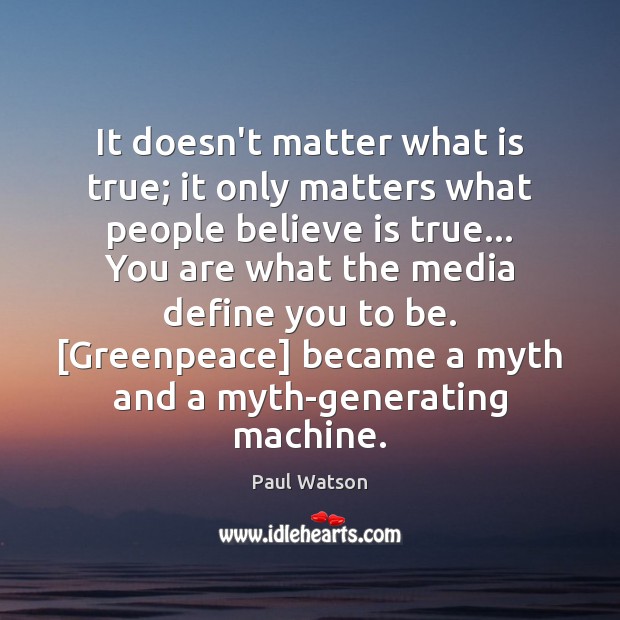 It doesn’t matter what is true; it only matters what people believe Paul Watson Picture Quote