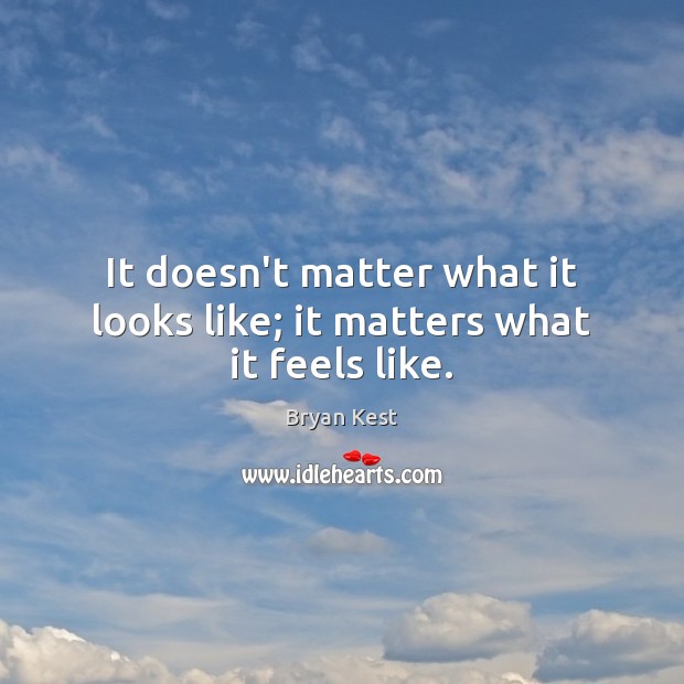 It doesn’t matter what it looks like; it matters what it feels like. Bryan Kest Picture Quote