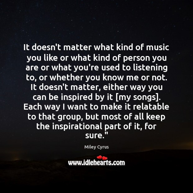 It doesn’t matter what kind of music you like or what kind Miley Cyrus Picture Quote