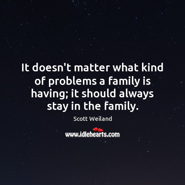 It doesn’t matter what kind of problems a family is having; it Scott Weiland Picture Quote
