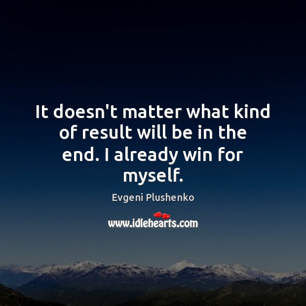 It doesn’t matter what kind of result will be in the end. I already win for myself. Evgeni Plushenko Picture Quote