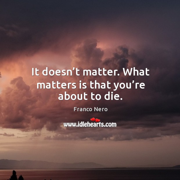 It doesn’t matter. What matters is that you’re about to die. Franco Nero Picture Quote
