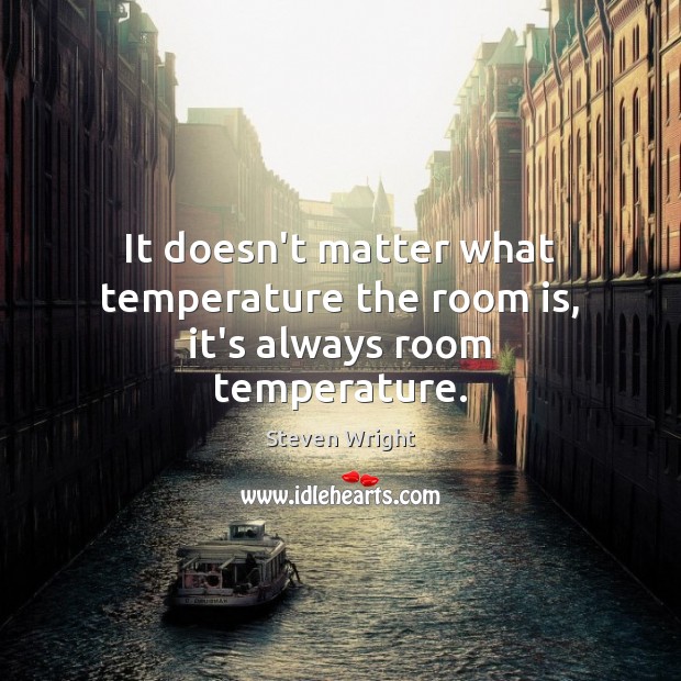 It doesn’t matter what temperature the room is, it’s always room temperature. Steven Wright Picture Quote
