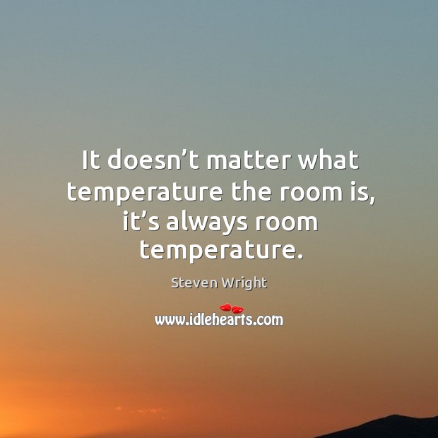 It doesn’t matter what temperature the room is, it’s always room temperature. Image