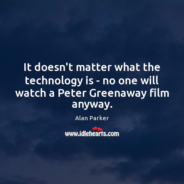 It doesn’t matter what the technology is – no one will watch Alan Parker Picture Quote