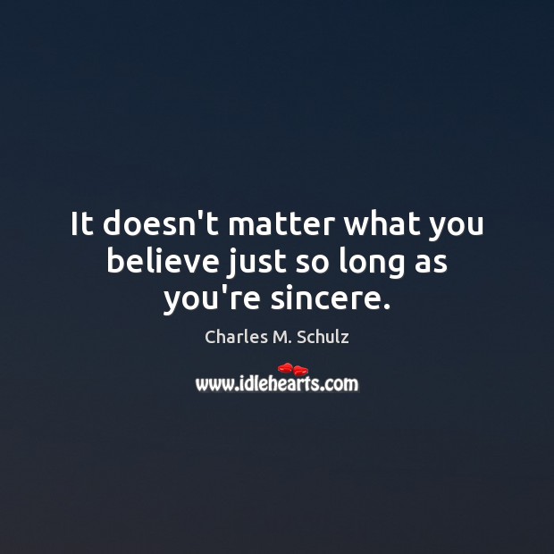 It doesn’t matter what you believe just so long as you’re sincere. Charles M. Schulz Picture Quote