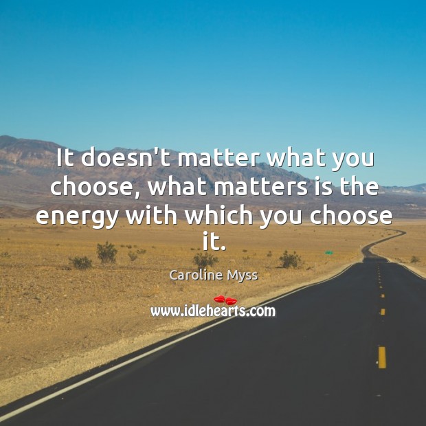 It doesn’t matter what you choose, what matters is the energy with which you choose it. Caroline Myss Picture Quote