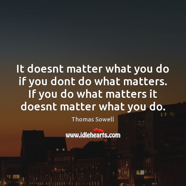 It doesnt matter what you do if you dont do what matters. Thomas Sowell Picture Quote
