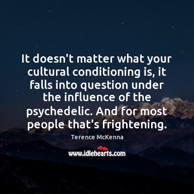 It doesn’t matter what your cultural conditioning is, it falls into question Terence McKenna Picture Quote