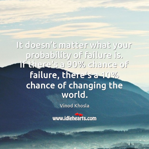 It doesn’t matter what your probability of failure is. If there’s a 90% Vinod Khosla Picture Quote