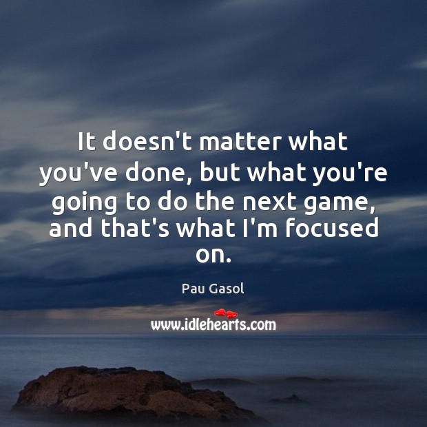 It doesn’t matter what you’ve done, but what you’re going to do Pau Gasol Picture Quote