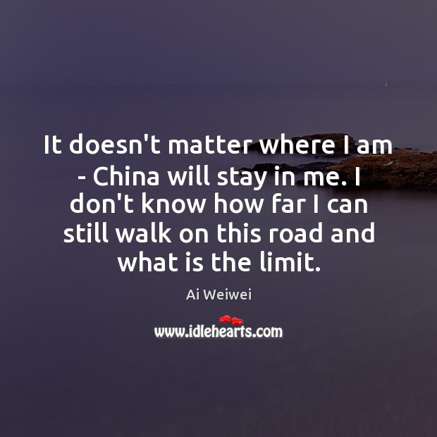 It doesn’t matter where I am – China will stay in me. Ai Weiwei Picture Quote