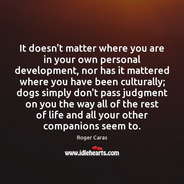 It doesn’t matter where you are in your own personal development, nor Roger Caras Picture Quote