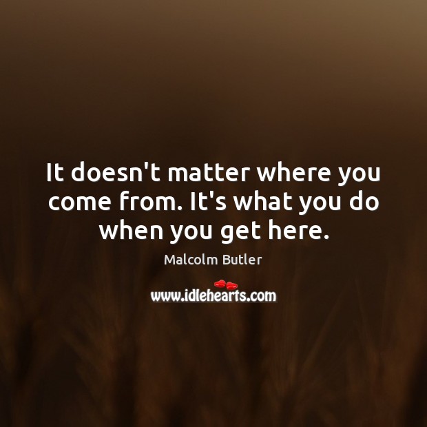 It doesn’t matter where you come from. It’s what you do when you get here. Malcolm Butler Picture Quote