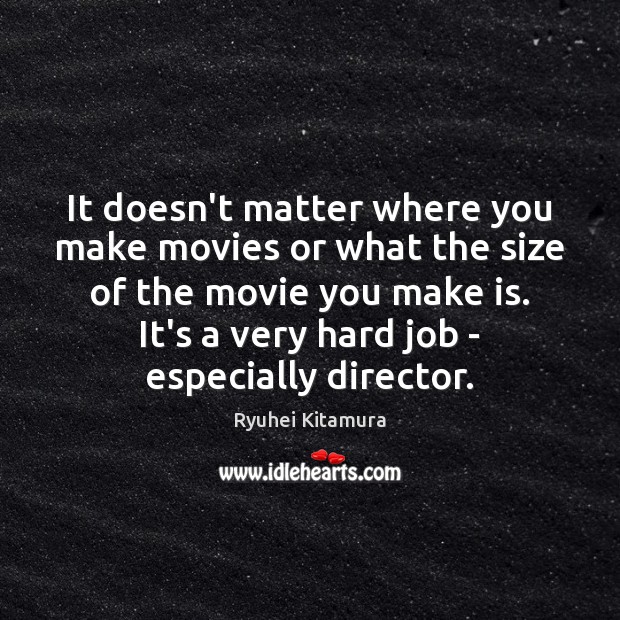 It doesn’t matter where you make movies or what the size of Ryuhei Kitamura Picture Quote