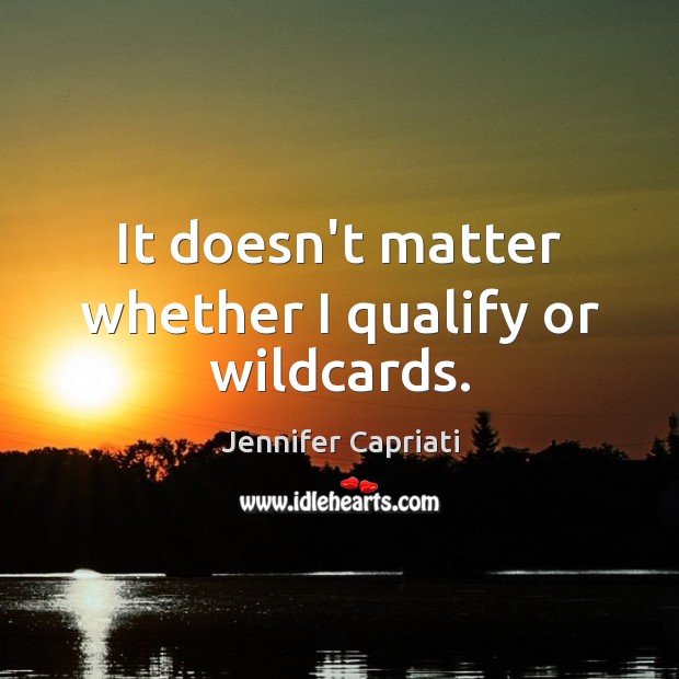It doesn’t matter whether I qualify or wildcards. Jennifer Capriati Picture Quote