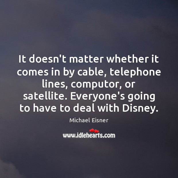 It doesn’t matter whether it comes in by cable, telephone lines, computor, Michael Eisner Picture Quote