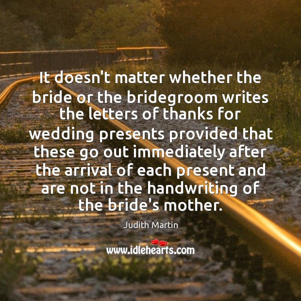 It doesn’t matter whether the bride or the bridegroom writes the letters Judith Martin Picture Quote