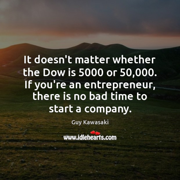 It doesn’t matter whether the Dow is 5000 or 50,000. If you’re an entrepreneur, Guy Kawasaki Picture Quote