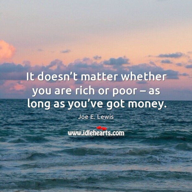 It doesn’t matter whether you are rich or poor – as long as you’ve got money. Joe E. Lewis Picture Quote
