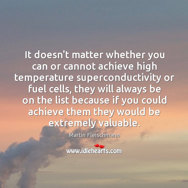 It doesn’t matter whether you can or cannot achieve high temperature superconductivity Martin Fleischmann Picture Quote