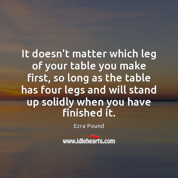 It doesn’t matter which leg of your table you make first, so Ezra Pound Picture Quote