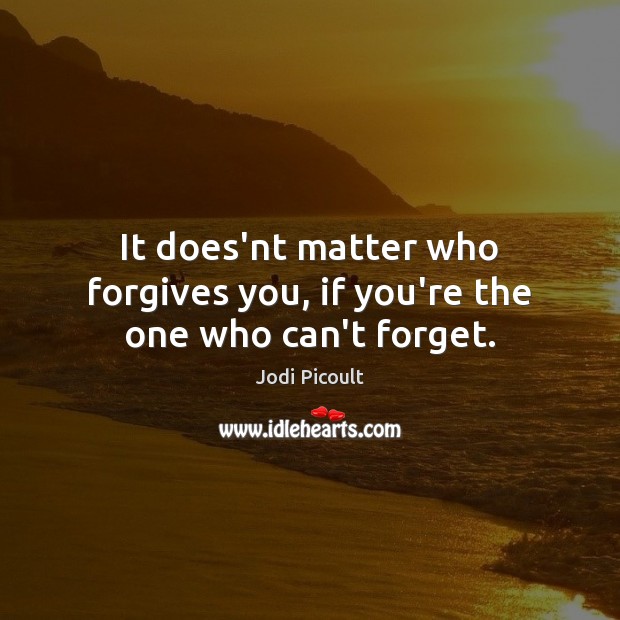 It does’nt matter who forgives you, if you’re the one who can’t forget. Image