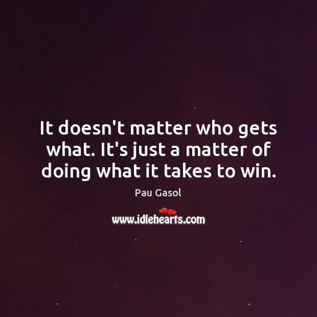 It doesn’t matter who gets what. It’s just a matter of doing what it takes to win. Image
