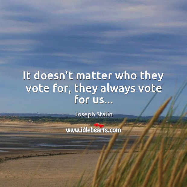 It doesn’t matter who they vote for, they always vote for us… Joseph Stalin Picture Quote