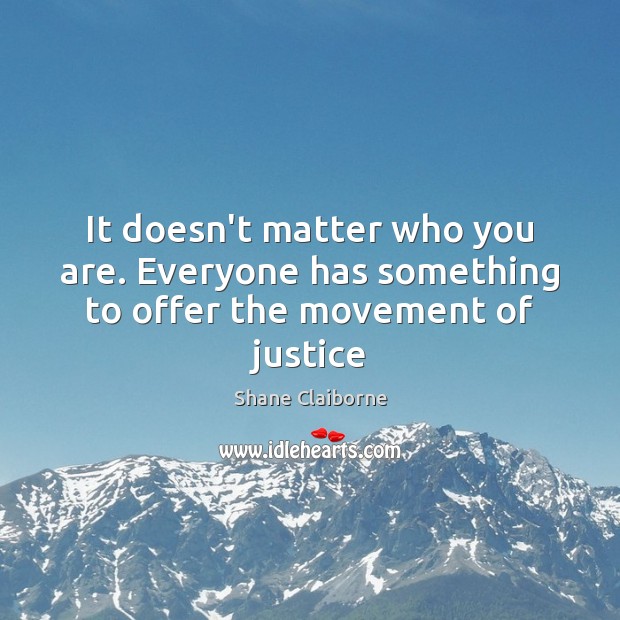 It doesn’t matter who you are. Everyone has something to offer the movement of justice Shane Claiborne Picture Quote