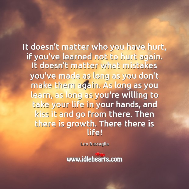 It doesn’t matter who you have hurt, if you’ve learned not to Leo Buscaglia Picture Quote
