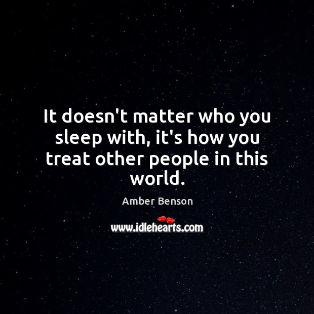 It doesn’t matter who you sleep with, it’s how you treat other people in this world. Image