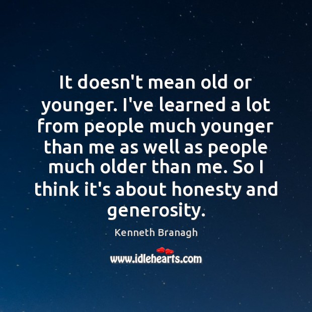 It doesn’t mean old or younger. I’ve learned a lot from people Kenneth Branagh Picture Quote