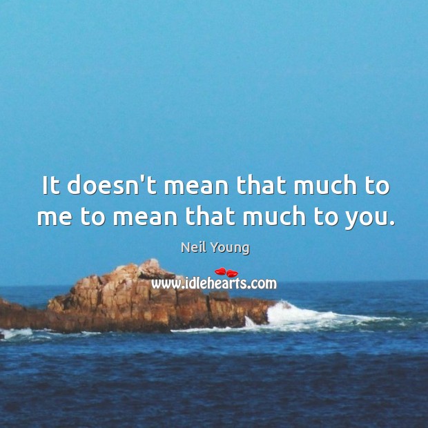 It doesn’t mean that much to me to mean that much to you. Neil Young Picture Quote