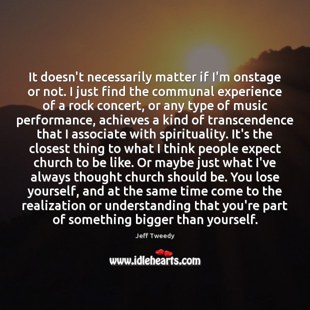 It doesn’t necessarily matter if I’m onstage or not. I just find Jeff Tweedy Picture Quote