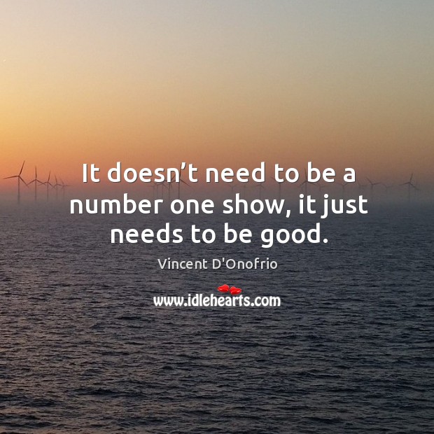 It doesn’t need to be a number one show, it just needs to be good. Vincent D’Onofrio Picture Quote