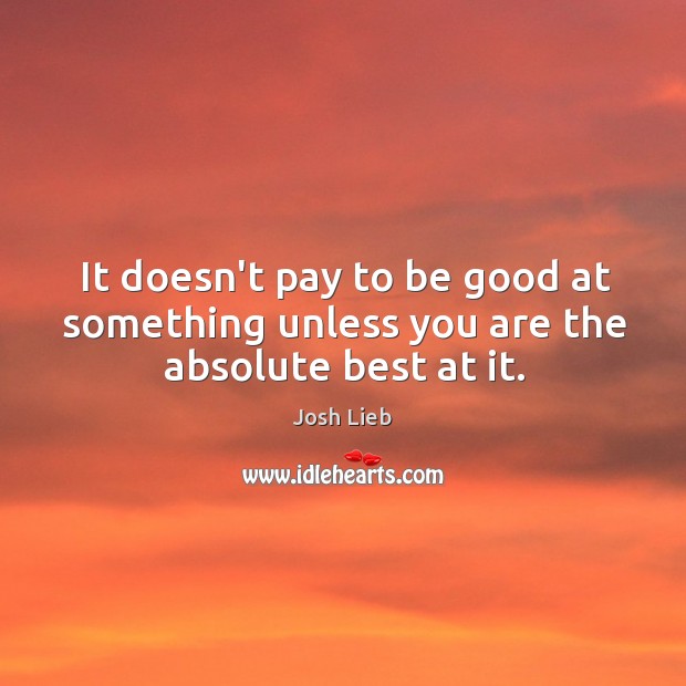 It doesn’t pay to be good at something unless you are the absolute best at it. Image